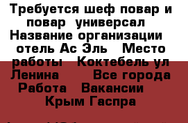 Требуется шеф-повар и повар -универсал › Название организации ­ отель Ас-Эль › Место работы ­ Коктебель ул Ленина 127 - Все города Работа » Вакансии   . Крым,Гаспра